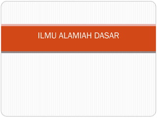 ILMU ALAMIAH DASAR
 