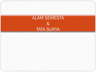 ALAM SEMESTA
&
TATA SURYA
 