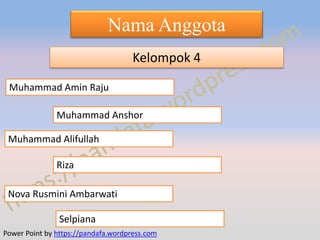 Power Point by https://pandafa.wordpress.com
Muhammad Alifullah
Selpiana
Nova Rusmini Ambarwati
Muhammad Anshor
Muhammad Amin Raju
Riza
Nama Anggota
Kelompok 4
 