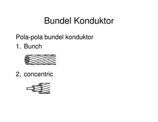 Bundel Konduktor
Pola-pola bundel konduktor
1. Bunch
2. concentric
 
