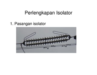 Perlengkapan Isolator
1. Pasangan isolator
 