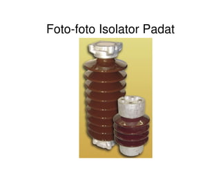 Foto-foto Isolator Padat
 