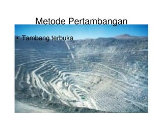 Metode Pertambangan
• Tambang terbuka
 