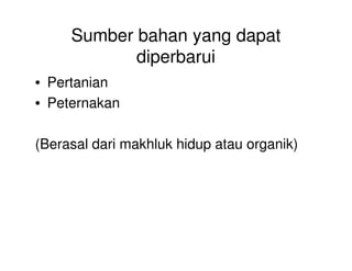Sumber bahan yang dapat
diperbarui
• Pertanian
• Peternakan
(Berasal dari makhluk hidup atau organik)
 