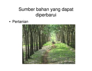 Sumber bahan yang dapat
diperbarui
• Pertanian
 