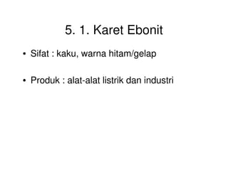 5. 1. Karet Ebonit
• Sifat : kaku, warna hitam/gelap
• Produk : alat-alat listrik dan industri
 