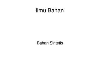 Ilmu Bahan
Bahan Sintetis
 