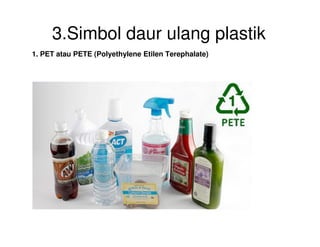 3.Simbol daur ulang plastik
1. PET atau PETE (Polyethylene Etilen Terephalate)
 