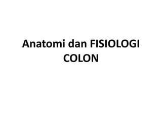 Anatomi dan FISIOLOGI
COLON

 