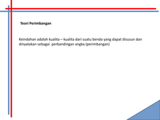 Teori Perimbangan



Keindahan adalah kualita – kualita dari suatu benda yang dapat disusun dan
dinyatakan sebagai perbandingan angka (perimbangan)
 
