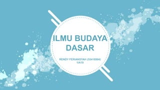 ILMU BUDAYA
DASAR
RENDY FERIANSYAH (55418994)
1IA19
 