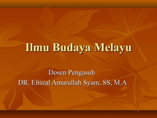 Ilmu Budaya MelayuIlmu Budaya Melayu
Dosen PengasuhDosen Pengasuh
DR. Efrizal Amarullah Syam. SS, M.ADR. Efrizal Amarullah Syam. SS, M.A
 