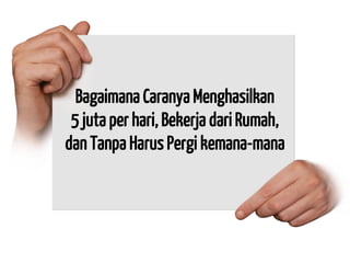 Bagaimana Caranya Menghasilkan 5 juta per hari, Bekerja dari Rumah, dan Tanpa Harus Pergi kemana-mana  