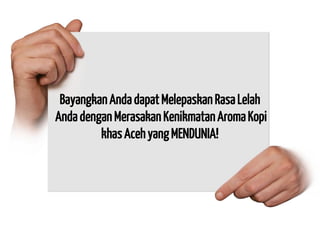 Bayangkan Anda dapat Melepaskan Rasa Lelah Anda dengan Merasakan Kenikmatan Aroma Kopi khas Aceh yang MENDUNIA!  