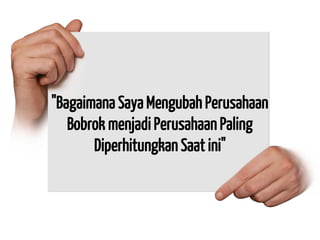 "Bagaimana Saya Mengubah Perusahaan Bobrok menjadi Perusahaan Paling Diperhitungkan Saat ini"  