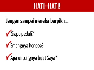 HATI-HATI! 
Jangan sampai mereka berpikir… 
Siapa peduli? 
Emangnya kenapa? 
Apa untungnya buat Saya?  