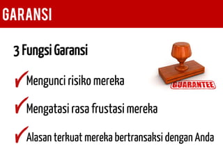 GARANSI 
3 Fungsi Garansi 
Mengunci risiko mereka 
Mengatasi rasa frustasi mereka 
Alasan terkuat mereka bertransaksi dengan Anda  