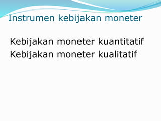 Instrumen kebijakan moneter
Kebijakan moneter kuantitatif
Kebijakan moneter kualitatif
 