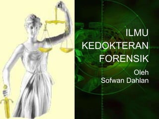 ILMU
KEDOKTERAN
FORENSIK
Oleh
Sofwan Dahlan
 