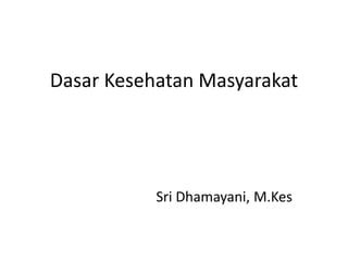 Dasar Kesehatan Masyarakat
Sri Dhamayani, M.Kes
 
