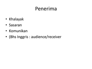 Penerima
• Khalayak
• Sasaran
• Komunikan
• (Bhs Inggris : audience/receiver
 
