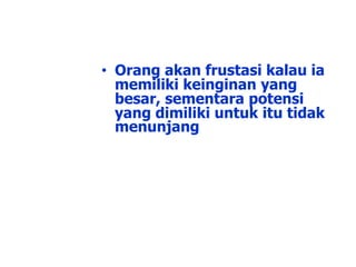 • Orang akan frustasi kalau ia
memiliki keinginan yang
besar, sementara potensi
yang dimiliki untuk itu tidak
menunjang
 