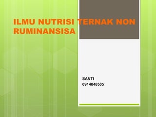 ILMU NUTRISI TERNAK NON
RUMINANSISA
SANTI
0914048505
 