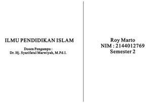 ILMU PENDIDIKAN ISLAM
Dosen Pengampu :
Dr. Hj. Syarifatul Marwiyah, M.Pd.I.
Roy Marto
NIM : 2144012769
Semester 2
 