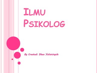 ILMU 
PSIKOLOG 
By Created: Dhea Yulianingsih 
 