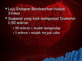  Laju Endapan Berdasarkan Hukum
  Stokes
 Suspensi yang baik mempunyai Diameter
  1-50 mikron
    > 50 mikron = mudah mengendap
    < 1 mikron = mudah terjadi cake
 