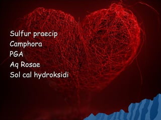 Sulfur praecip
Camphora
PGA
Aq Rosae
Sol cal hydroksidi
 