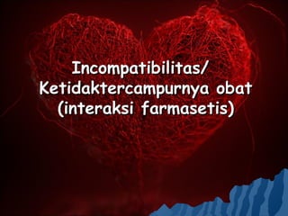 Incompatibilitas/
Ketidaktercampurnya obat
  (interaksi farmasetis)
 