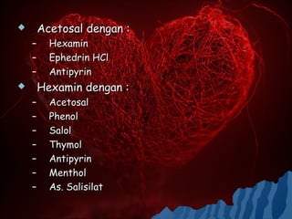        Acetosal dengan :
    –     Hexamin
    –     Ephedrin HCl
    –     Antipyrin
       Hexamin dengan :
    –     Acetosal
    –     Phenol
    –     Salol
    –     Thymol
    –     Antipyrin
    –     Menthol
    –     As. Salisilat
 