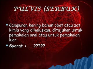 PULVIS (SERBUK)

 Campuran  kering bahan obat atau zat
  kimia yang dihaluskan, ditujukan untuk
  pemakaian oral atau untuk pemakaian
  luar.
 Syarat :     ?????
 
