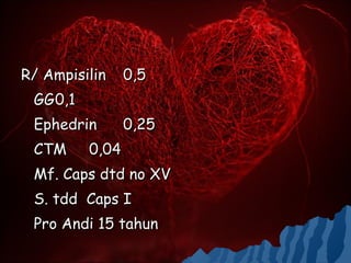 R/ Ampisilin     0,5
 GG 0,1
 Ephedrin        0,25
 CTM      0,04
 Mf. Caps dtd no XV
 S. tdd Caps I
 Pro Andi 15 tahun
 