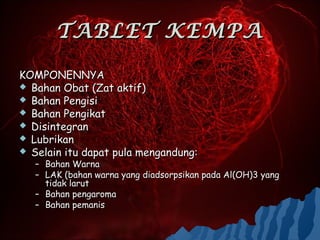 TABLET KEMPA

KOMPONENNYA
 Bahan Obat (Zat aktif)
 Bahan Pengisi
 Bahan Pengikat
 Disintegran
 Lubrikan
 Selain itu dapat pula mengandung:
   – Bahan Warna
   – LAK (bahan warna yang diadsorpsikan pada Al(OH)3 yang
     tidak larut
   – Bahan pengaroma
   – Bahan pemanis
 