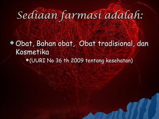 Sediaan farmasi adalah:

 Obat,
      Bahan obat, Obat tradisional, dan
 Kosmetika
     (UURI   No 36 th 2009 tentang kesehatan)
 