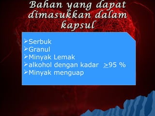 Bahan yang dapat
≥ 95 %




          dimasukkan dalam
               kapsul
         Serbuk
         Granul
         Minyak Lemak
         alkohol dengan kadar >95 %
         Minyak menguap
 