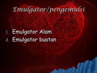 Emulgator/pengemulsi


1.   Emulgator Alam
2.   Emulgator buatan
 