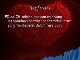 Definisi
FI ed IV adalah sediaan cair yang
 mengandung partikel padat tidak larut
 yang terdispersi dalam fase cair.
 