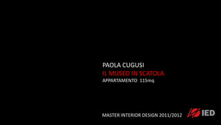 PAOLA CUGUSI
IL MUSEO IN SCATOLA
APPARTAMENTO 115mq




MASTER INTERIOR DESIGN 2011/2012
 