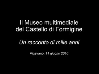 Il Museo multimediale del Castello di Formigine Un racconto di mille anni Vigevano,  11 giugno 2010 