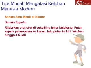 Senam Kepala: Rilekskan otot-otot di sekeliling leher belakang. Putar kepala pelan-pelan ke kanan, lalu putar ke kiri, lakukan hingga 3-5 kali. Tips Mudah Mengatasi Keluhan Manusia Modern Senam Satu Menit di Kantor 