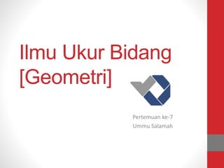 Ilmu Ukur Bidang
[Geometri]
Pertemuan ke-7
Ummu Salamah
 