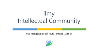 Yuk Mengenal Lebih Jauh Tentang ILMY 
ilmy
Intellectual Community
 