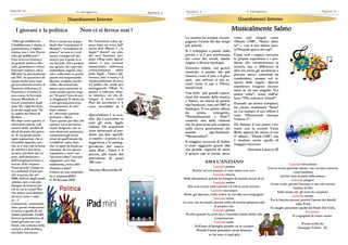 “Odio gli indifferenti.
L‟indifferenza è abulia, è
parassitismo, è vigliac-
cheria, non è vita. Perciò
odio gli indifferenti.”
Così scriveva Gramsci,
un grande politico, filo-
sofo, giornalista e critico
letterario italiano, circa
100 anni fa, precisamente
nel 1917. In quest‟arco di
tempo molti sono stati
gli avvenimenti storici: il
Nazismo hitleriano, il
Fascismo e il bolscevi-
smo russo, la Seconda
Guerra Mondiale, il
boom economico degli
anni ‟60, i figli dei fiori,
le rivolte negli anni ‟70,
la caduta del Muro di
Berlino…
Ma dopo tutto questo, ci
ritroviamo spesso a di-
scutere della perdita di
ideali da parte dei giova-
ni. E‟ da quelle poche
righe sopracitate che si
dovrebbe ripartire, per-
ché se è vero che la forza
di volontà è una forza
motrice più forte del va-
pore, dell‟elettricità e
dell‟energia,proviamo a
trovare delle risposte.
Forse perché i tempi so-
no cambiati? Forse per-
ché si pensa che nel
2000, nell’era degli smart
-phone, non ci sia più
bisogno di battersi per
ciò in cui si crede? Per-
ché siamo stati abituati
ad avere tutto e subi-
to…?
Certamente sommando
tutte queste motivazioni
si arriva a quello di cui
stiamo parlando: l‟indif-
ferenza generalizzata di
molti giovani nei con-
fronti, non soltanto della
società e della politica,
ma della vita stessa.
Però è anche sin troppo
facile dire “cambiamo il
Mondo”, “scendiamo in
piazza” se non si è real-
mente consapevoli del
motivo per il quale lo si
sta facendo. Ed è proprio
per questo che i giovani
andrebbero seguiti, inci-
tati e sollecitati: in poche
parole resi responsabili.
Questo compito tocche-
rebbe alle istituzioni,
spesso poco presenti; ai
mass-media spesso trop-
po “di parte” (ma di par-
te sbagliata!). E allora sta
a noi giovani,attraverso
l‟acquisizione di una”
base cultura-
le” ,diventare persone
pensanti e libere.
Tutto questo per dire che
saremo noi la prossima
classe dirigente, che se
non altamente preparata,
commetterà gli stessi
errori di quell‟attuale (la
cosiddetta casta, dato
che va tanto di moda no-
minarla). Se noi adesso
“spariamo a zero” sul
“governo ladro” ma non
sappiamo cosa fare
realmente, cosa criti-
chiamo a fare?
Critica sì, ma costrutti-
va e responsabile!
S. D‟Accone IIIE
Pagina 10
Il navigat ore Numero 2
I giovani e la politica Non ci si ferma mai !
Per l‟ennesima volta, ap-
pena dopo un mese dall‟
uscita dell‟ iPhone 5 , la
Apple” sforna” un altro
dei suoi fantastici pro-
dotti: l‟iPad mini. Quest‟
ultimo è una versione
rimpicciolita dell‟ormai
conosciutissimo tablet
della Apple ; l‟unica dif-
ferenza, oltre il nome, è il
rimpicciolimento di circa
2,2 pollici che rende più
maneggevole l‟iPad. In
quanto a software, rima-
ne identico; ciò che di-
stingue il nuovo mini
iPad dal precedente è il
costo incredibile di €
Quest‟ultimo è in ven-
dita dal 2 novembre in
tutti gli store Apple
italiani. Gli acquirenti
sono interessati al pro-
dotto per due specifi-
ci motivi : il primo è la
leggerezza e la maneg-
gevolezza del nuovo
mini iPad , l‟altro è il
prezzo, più basso del
precedente di quasi
300 euro
Antonio Mazzarella 2F
Guardiamoci IntornoGuardiamoci IntornoGuardiamoci Intorno
Lascialo invecchiare
Con lo stesso paziente amore, con cui lasci crescere
i tuoi bambini,
perché tutto fa parte della natura.
Lascialo pregare
Come vuole, perché l‟anziano è uno che avverte
l‟ombra di Dio
Sulla strada che gli resta da compiere.
Lascialo morire
Tra le braccia pietose, perché l‟amore dei fratelli
sulla Terra
Fa meglio presentire quello del Padre Del Cielo.
Fa questo
O vergognati di essere uomo.
Poesia scelta da
Giuseppe Valerio 4A
Musicalmente Salmo
Pagina 11Il navigatoreNumero 2
La musica ha sempre accom-
pagnato l‟uomo fin dai tempi
più antichi.
Si è sviluppata a partire dalla
poesia e si è poi trasformata
nel corso dei secoli, dando
origine a diverse tipologie.
Esistono, infatti, vari generi
musicali, a partire dai più
classici, come il jazz o il gho-
spel, per arrivare ai più re-
centi come il rap o l‟heavy
metal/rock.
Una delle più grandi espres-
sioni del mondo della musica
è Salmo, un artista di genere
rap/hardcore, nato nel 1987 in
Sardegna. Il suo primo album
da artista emergente,
“Premeditazione e Dolo”,
contiene una delle canzoni
che ha provocato più scalpore
nella nuova generazione del
mondo rap/hardcore:
“Metamorfosi”.
Il maggior successo di Salmo
è stato raggiunto grazie alla
sua grande capacità di unire
il genere rap al metal, attra-
verso vari singoli come
“Death USB”, “Street drive
in” e con il suo ultimo lavo-
ro“Stupido gioco del rap”.
Come tutti i rapper, racconta
le proprie esperienze e i pro-
blemi che caratterizzano la
società, ma, a differenza di
altri, lui incita gli ascoltatori a
provare nuove emozioni da
condividere, sempre nel ri-
spetto delle regole. Queste
esperienze vengono raccon-
tante in un suo singolo: “La
prima volta”, tratto dall‟al-
bum “The massacre Island”.
Essendo un artista completo,
ha creato moltissimi “beat”
su cui cantare; il suo ultimo è
stato “Homework mixtape
Volume 1”.
Ha firmato il suo primo con-
tratto con la società Tanta
Roba appena ha inciso il suo
5° album , “Death USB”, che
è risultato anche quello di
maggior successo.
Giovanni Laracca 2F
Guardiamoci IntornoGuardiamoci IntornoGuardiamoci Intorno
AMA L‟ANZIANO
Lascialo parlare
Perché nel suo passato ci sono tante cose vere.
Lascialo vincere
Nelle discussioni, perché ha bisogno di sentirsi sicuro di sé.
Lascialo andare
Dai suoi vecchi amici perché è lì che si sente rivivere.
Lascialo raccontare
Storie già ripetute, vuole vedere se stai alla sua compagnia.
Lascialo vivere
Le cose che ha amato, perché soffre di sentirsi spiantato dal-
la propria vita.
Lascialo gridare
Perché quando ha torto lui e i bambini hanno diritto alla
comprensione.
Lascialo salire
Nell‟auto di famiglia quando vai in vacanza
Perché l‟anno prossimo avrai rimorso
se lui non ci sarà più.
 