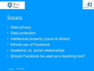 Issues
• Data privacy
• Data protection
• Intellectual property (yours & others)
• Ethical use of Facebook
• Academic vs. ...