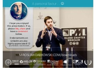 I hope you enjoyed
this presentation. If so,
please like, share and
leave a comment
below.
Endorsements on
LinkedIn are also
highly appreciated! 
(your feedback = more free stuff)

MIROSLAWDABROWSKI.COM/downloads
 
