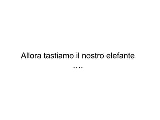 Allora tastiamo il nostro elefante
….

 