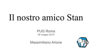Il nostro amico Stan
PUG Roma
28 maggio 2019
Massimiliano Arione
 
